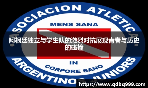 阿根廷独立与学生队的激烈对抗展现青春与历史的碰撞
