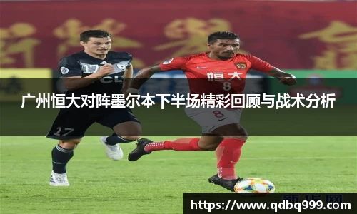 广州恒大对阵墨尔本下半场精彩回顾与战术分析