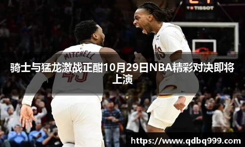 骑士与猛龙激战正酣10月29日NBA精彩对决即将上演