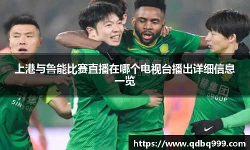 上港与鲁能比赛直播在哪个电视台播出详细信息一览